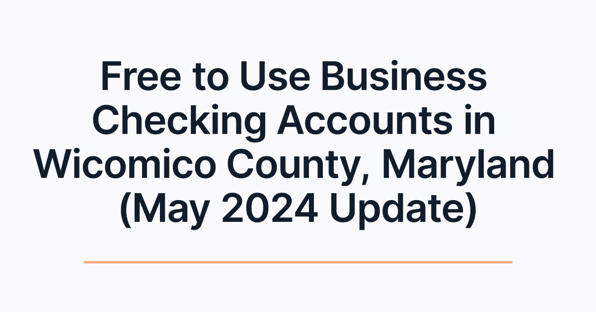 Free to Use Business Checking Accounts in Wicomico County, Maryland (May 2024 Update)